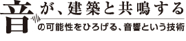 音が、建築と共鳴する　音の可能性をひろげる音響という技術